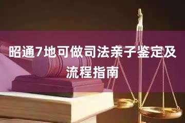 昭通7地可做司法亲子鉴定及流程指南